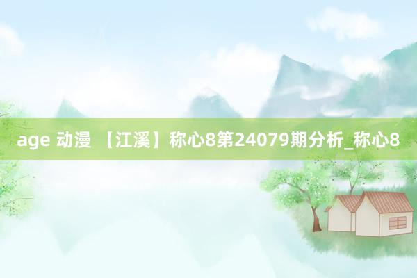 age 动漫 【江溪】称心8第24079期分析_称心8