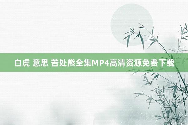 白虎 意思 苦处熊全集MP4高清资源免费下载