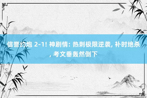 信誉约炮 2-1! 神剧情: 热刺极限逆袭, 补时绝杀, 考文垂轰然倒下