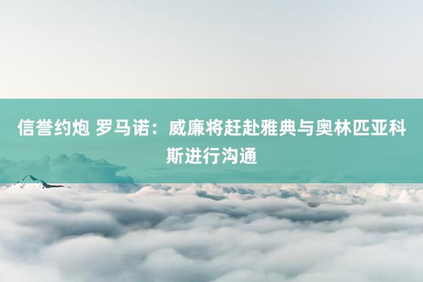 信誉约炮 罗马诺：威廉将赶赴雅典与奥林匹亚科斯进行沟通