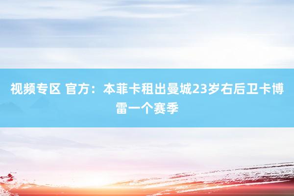 视频专区 官方：本菲卡租出曼城23岁右后卫卡博雷一个赛季