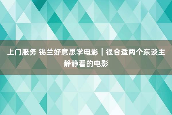 上门服务 锡兰好意思学电影｜很合适两个东谈主静静看的电影