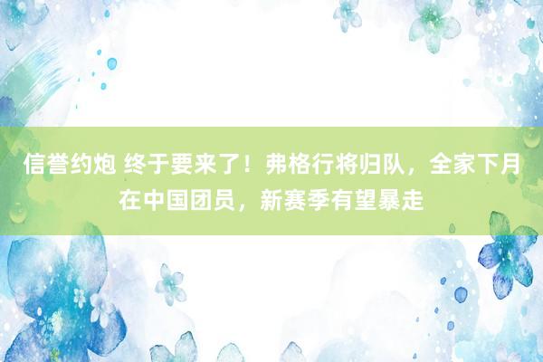 信誉约炮 终于要来了！弗格行将归队，全家下月在中国团员，新赛季有望暴走