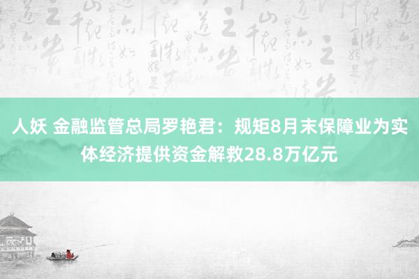 人妖 金融监管总局罗艳君：规矩8月末保障业为实体经济提供资金解救28.8万亿元