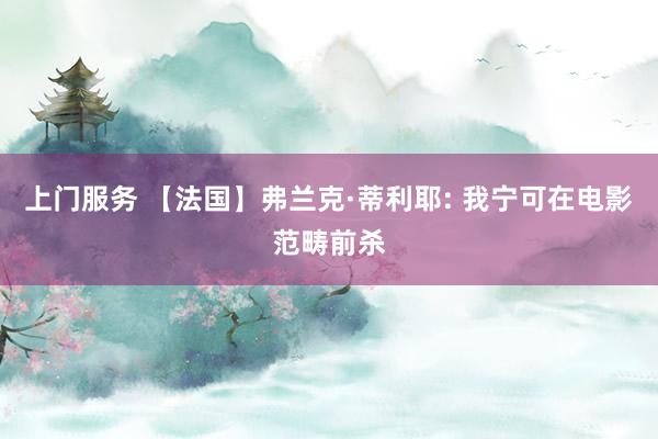 上门服务 【法国】弗兰克·蒂利耶: 我宁可在电影范畴前杀