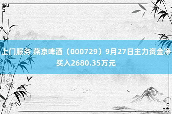 上门服务 燕京啤酒（000729）9月27日主力资金净买入2680.35万元