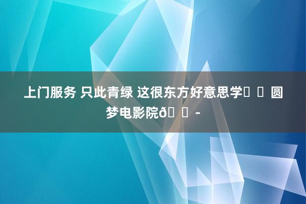 上门服务 只此青绿 这很东方好意思学❗️圆梦电影院😭