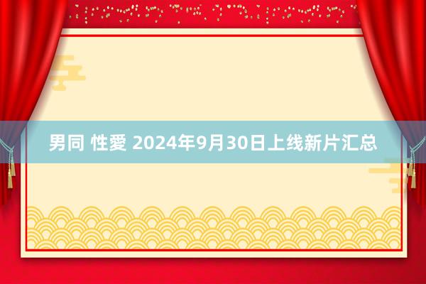 男同 性愛 2024年9月30日上线新片汇总