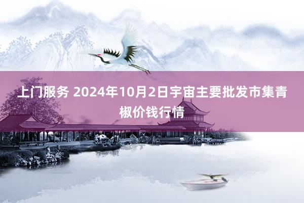 上门服务 2024年10月2日宇宙主要批发市集青椒价钱行情