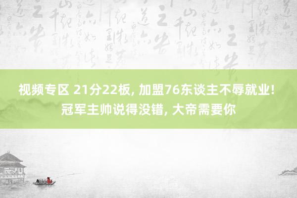 视频专区 21分22板, 加盟76东谈主不辱就业! 冠军主帅说得没错, 大帝需要你