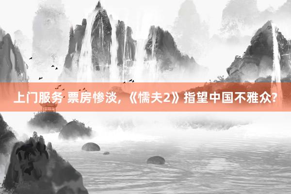 上门服务 票房惨淡, 《懦夫2》指望中国不雅众?