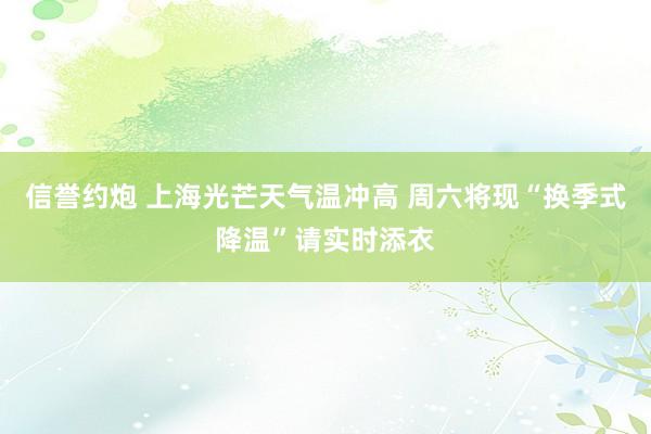 信誉约炮 上海光芒天气温冲高 周六将现“换季式降温”请实时添衣