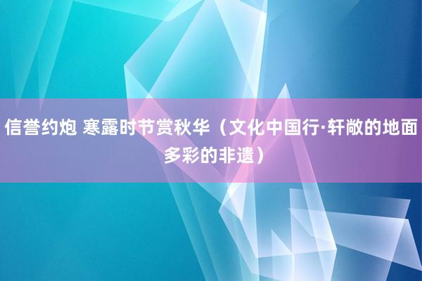 信誉约炮 寒露时节赏秋华（文化中国行·轩敞的地面 多彩的非遗）