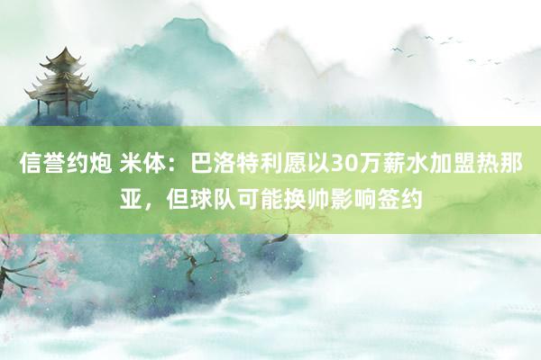 信誉约炮 米体：巴洛特利愿以30万薪水加盟热那亚，但球队可能换帅影响签约