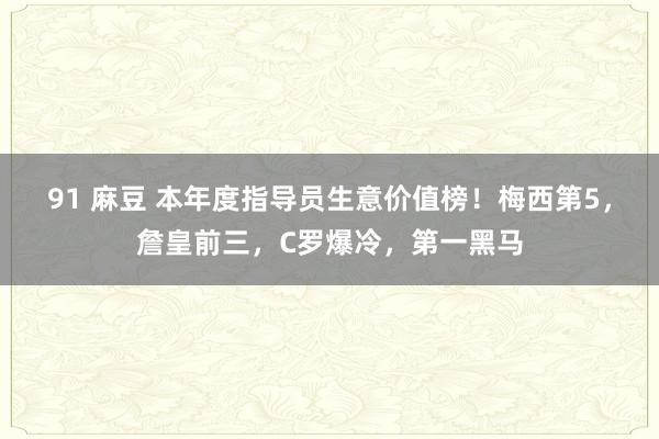 91 麻豆 本年度指导员生意价值榜！梅西第5，詹皇前三，C罗爆冷，第一黑马