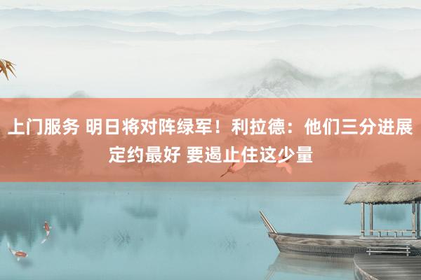 上门服务 明日将对阵绿军！利拉德：他们三分进展定约最好 要遏止住这少量