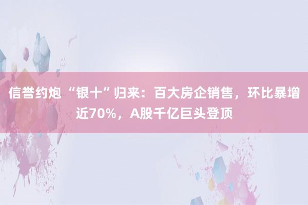 信誉约炮 “银十”归来：百大房企销售，环比暴增近70%，A股千亿巨头登顶