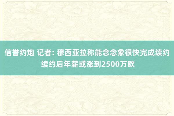 信誉约炮 记者: 穆西亚拉称能念念象很快完成续约 续约后年薪或涨到2500万欧