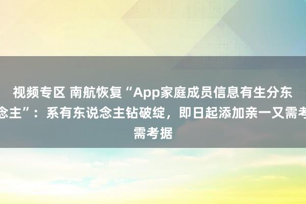 视频专区 南航恢复“App家庭成员信息有生分东说念主”：系有东说念主钻破绽，即日起添加亲一又需考据