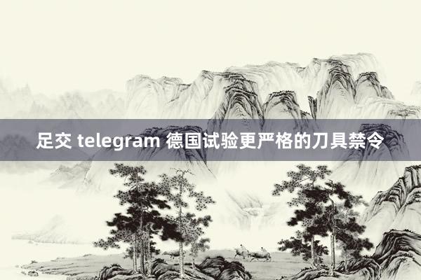 足交 telegram 德国试验更严格的刀具禁令