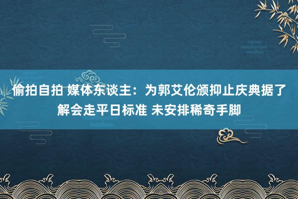 偷拍自拍 媒体东谈主：为郭艾伦颁抑止庆典据了解会走平日标准 未安排稀奇手脚