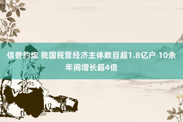 信誉约炮 我国民营经济主体数目超1.8亿户 10余年间增长超4倍