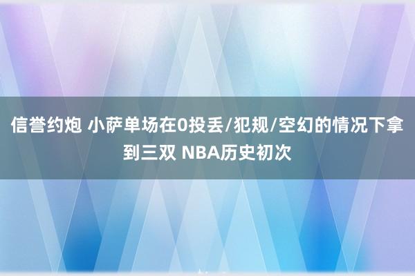 信誉约炮 小萨单场在0投丢/犯规/空幻的情况下拿到三双 NBA历史初次