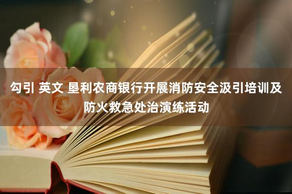 勾引 英文 垦利农商银行开展消防安全汲引培训及防火救急处治演练活动