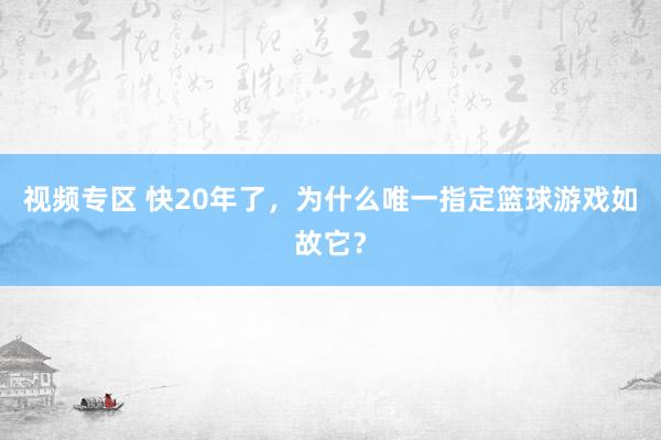 视频专区 快20年了，为什么唯一指定篮球游戏如故它？