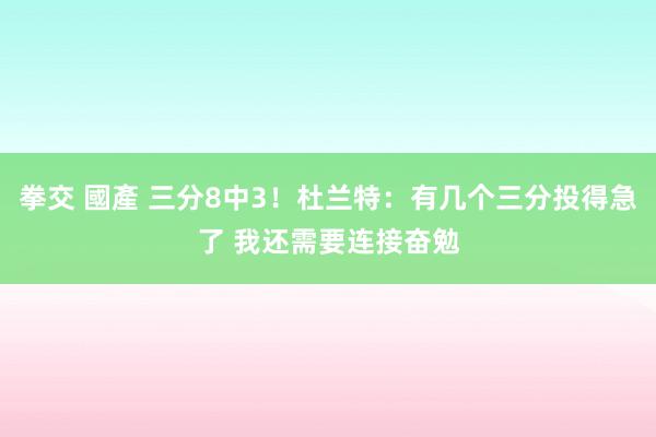 拳交 國產 三分8中3！杜兰特：有几个三分投得急了 我还需要连接奋勉