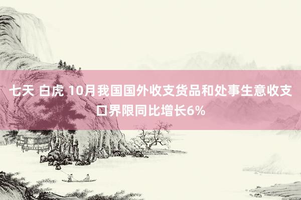 七天 白虎 10月我国国外收支货品和处事生意收支口界限同比增长6%