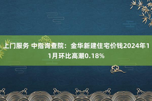 上门服务 中指询查院：金华新建住宅价钱2024年11月环比高潮0.18%