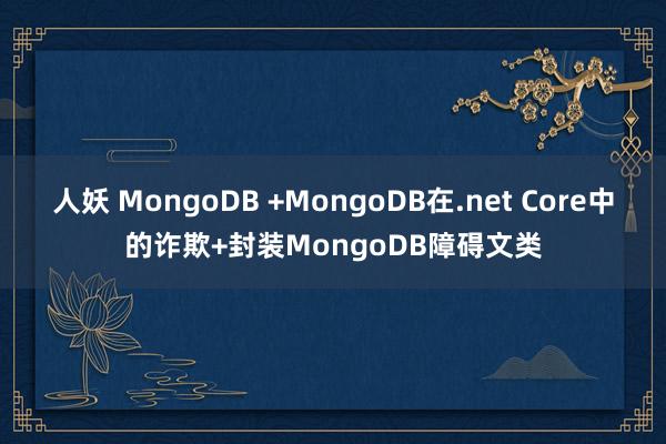 人妖 MongoDB +MongoDB在.net Core中的诈欺+封装MongoDB障碍文类