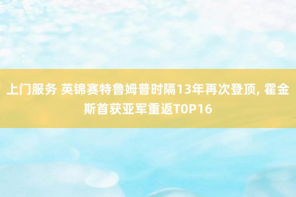 上门服务 英锦赛特鲁姆普时隔13年再次登顶, 霍金斯首获亚军重返T0P16