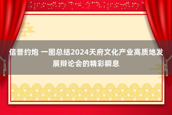 信誉约炮 一图总结2024天府文化产业高质地发展辩论会的精彩瞬息