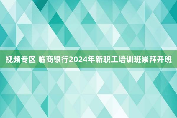 视频专区 临商银行2024年新职工培训班崇拜开班