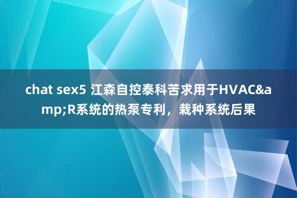 chat sex5 江森自控泰科苦求用于HVAC&R系统的热泵专利，栽种系统后果