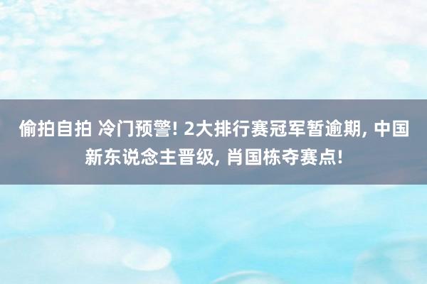 偷拍自拍 冷门预警! 2大排行赛冠军暂逾期, 中国新东说念主晋级, 肖国栋夺赛点!