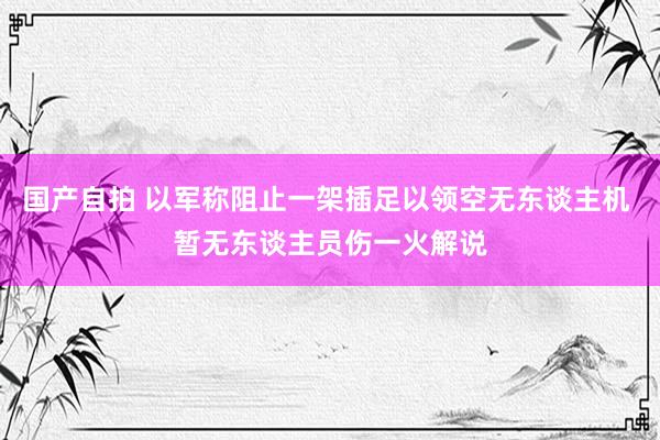 国产自拍 以军称阻止一架插足以领空无东谈主机 暂无东谈主员伤一火解说