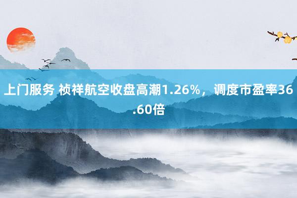 上门服务 祯祥航空收盘高潮1.26%，调度市盈率36.60倍