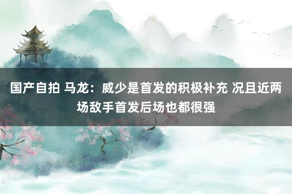 国产自拍 马龙：威少是首发的积极补充 况且近两场敌手首发后场也都很强