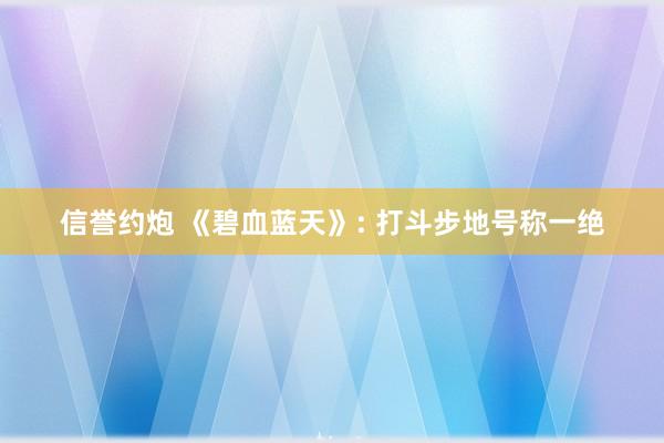 信誉约炮 《碧血蓝天》: 打斗步地号称一绝