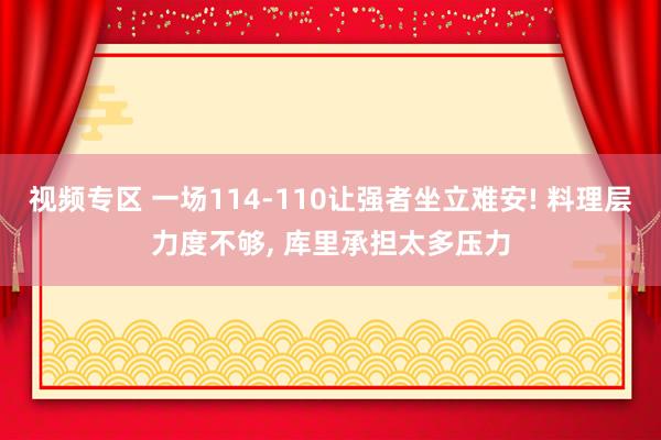 视频专区 一场114-110让强者坐立难安! 料理层力度不够, 库里承担太多压力