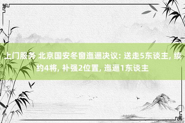 上门服务 北京国安冬窗迤逦决议: 送走5东谈主, 续约4将, 补强2位置, 迤逦1东谈主