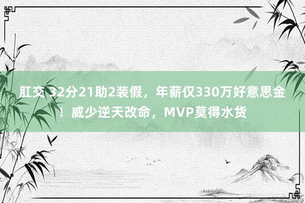 肛交 32分21助2装假，年薪仅330万好意思金！威少逆天改命，MVP莫得水货