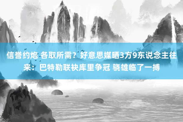 信誉约炮 各取所需？好意思媒晒3方9东说念主往来：巴特勒联袂库里争冠 骁雄临了一搏