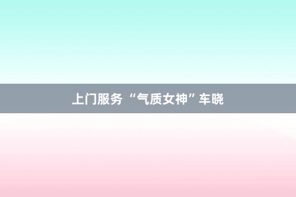 上门服务 “气质女神”车晓