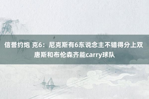 信誉约炮 克6：尼克斯有6东说念主不错得分上双 唐斯和布伦森齐能carry球队