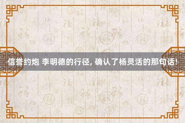 信誉约炮 李明德的行径, 确认了杨灵活的那句话!