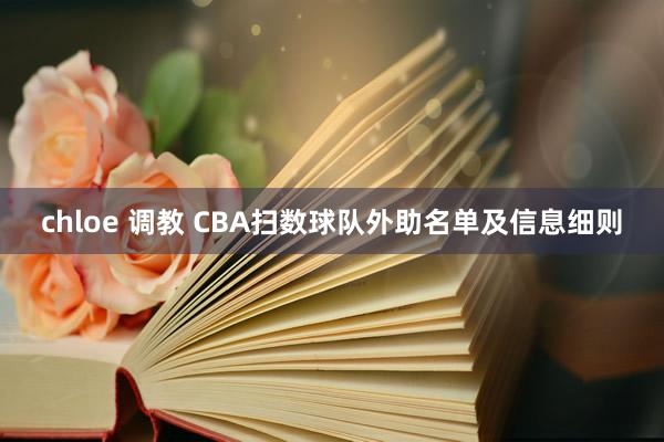 chloe 调教 CBA扫数球队外助名单及信息细则